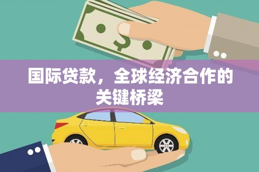 巴彦国际贷款，全球经济合作的关键桥梁