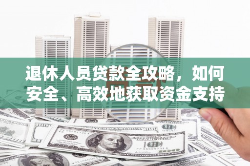 巴彦退休人员贷款全攻略，如何安全、高效地获取资金支持