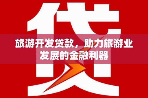 巴彦旅游开发贷款，助力旅游业发展的金融利器
