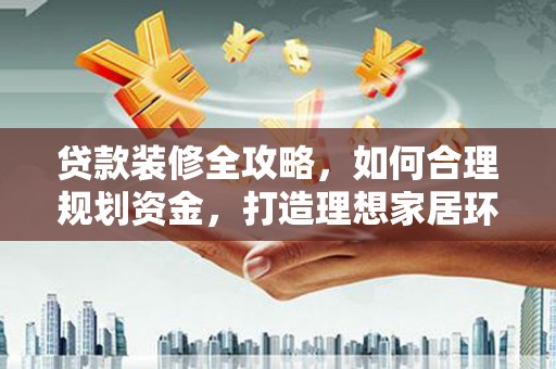巴彦贷款装修全攻略，如何合理规划资金，打造理想家居环境