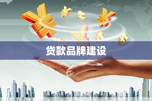 巴彦贷款品牌建设