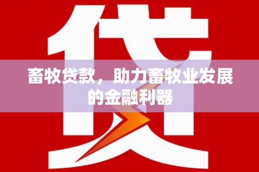 巴彦畜牧贷款，助力畜牧业发展的金融利器