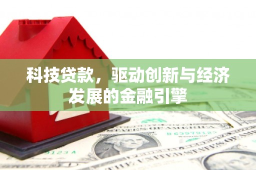 巴彦科技贷款，驱动创新与经济发展的金融引擎