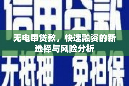 巴彦无电审贷款，快速融资的新选择与风险分析