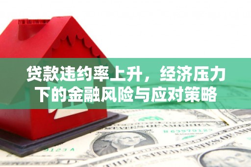 巴彦贷款违约率上升，经济压力下的金融风险与应对策略