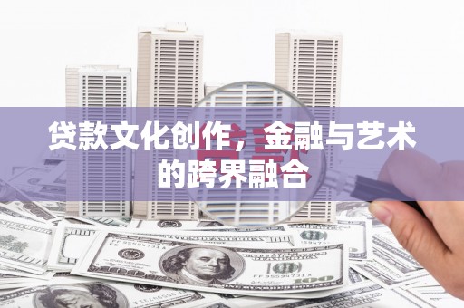 巴彦贷款文化创作，金融与艺术的跨界融合