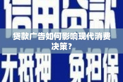 巴彦贷款广告如何影响现代消费决策？
