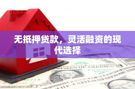 巴彦无抵押贷款，灵活融资的现代选择