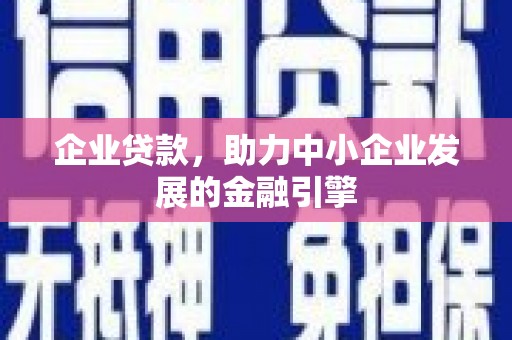 巴彦企业贷款，助力中小企业发展的金融引擎