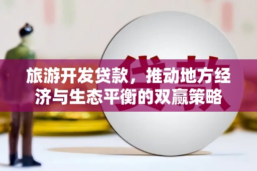 巴彦旅游开发贷款，推动地方经济与生态平衡的双赢策略