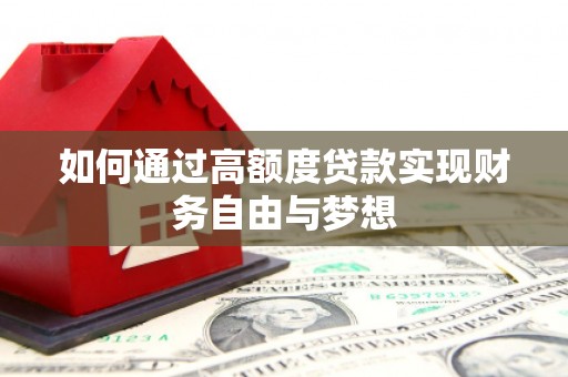 巴彦如何通过高额度贷款实现财务自由与梦想