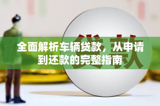 巴彦全面解析车辆贷款，从申请到还款的完整指南