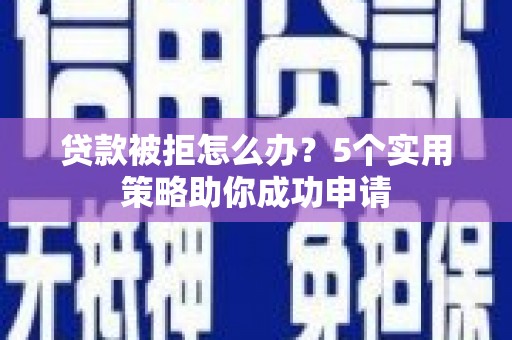 巴彦贷款被拒怎么办？5个实用策略助你成功申请