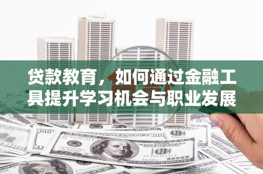 巴彦贷款教育，如何通过金融工具提升学习机会与职业发展