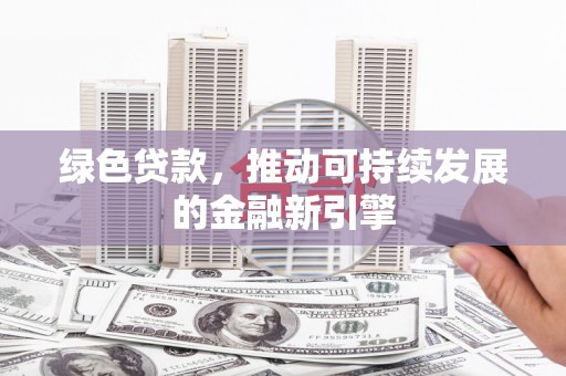 巴彦绿色贷款，推动可持续发展的金融新引擎