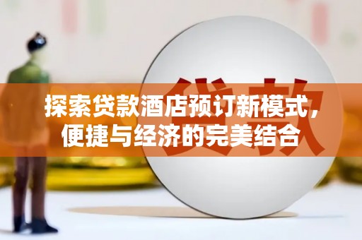 巴彦探索贷款酒店预订新模式，便捷与经济的完美结合