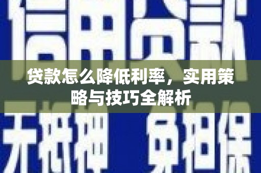 巴彦贷款怎么降低利率，实用策略与技巧全解析