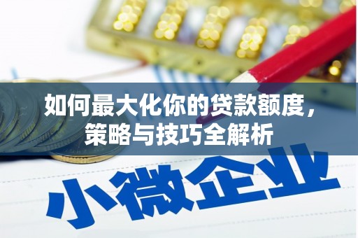 巴彦如何最大化你的贷款额度，策略与技巧全解析