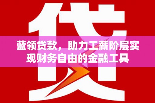巴彦蓝领贷款，助力工薪阶层实现财务自由的金融工具