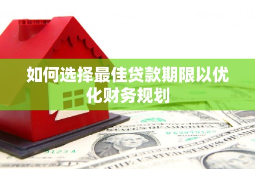 巴彦如何选择最佳贷款期限以优化财务规划