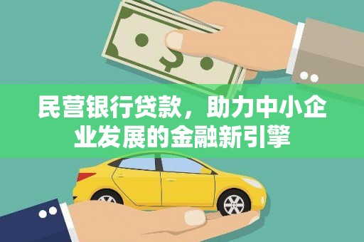 巴彦民营银行贷款，助力中小企业发展的金融新引擎