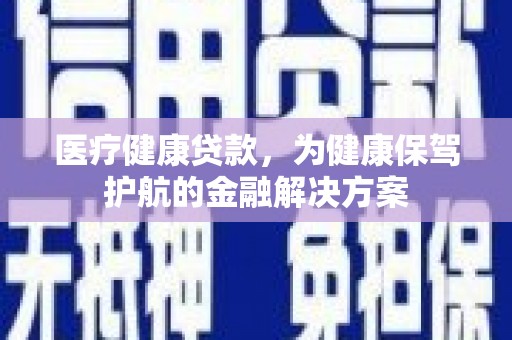 巴彦医疗健康贷款，为健康保驾护航的金融解决方案