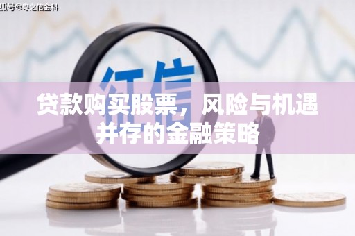 巴彦贷款购买股票，风险与机遇并存的金融策略