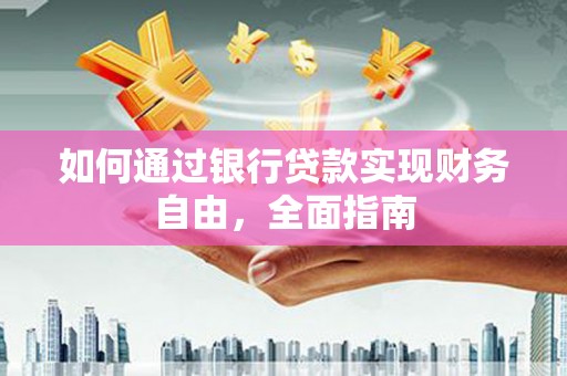 巴彦如何通过银行贷款实现财务自由，全面指南
