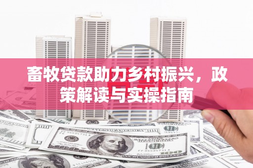巴彦畜牧贷款助力乡村振兴，政策解读与实操指南