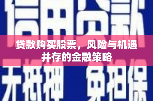 巴彦贷款购买股票，风险与机遇并存的金融策略