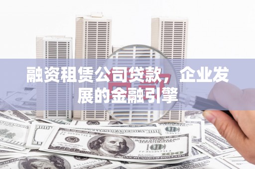 巴彦融资租赁公司贷款，企业发展的金融引擎