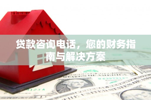 巴彦贷款咨询电话，您的财务指南与解决方案