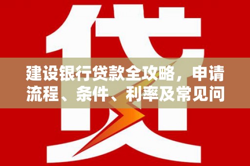 巴彦建设银行贷款全攻略，申请流程、条件、利率及常见问题解答
