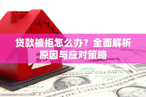 巴彦贷款被拒怎么办？全面解析原因与应对策略