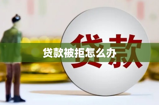 巴彦贷款被拒怎么办