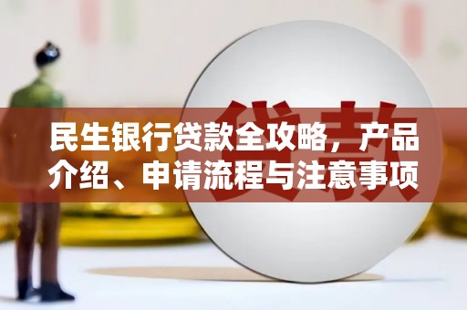巴彦民生银行贷款全攻略，产品介绍、申请流程与注意事项